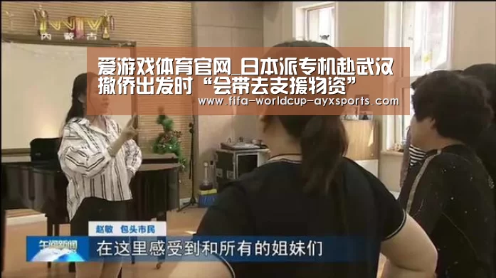 爱游戏体育官网_日本派专机赴武汉撤侨出发时“会带去支援物资”(图2) ayx体育