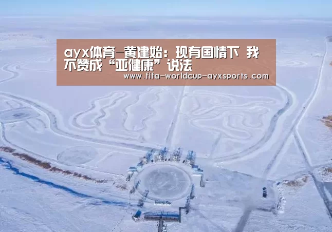 ayx体育-黄建始:现有国情下 我不赞成“亚健康”说法(图1) 爱游戏官网