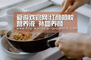 爱游戏官网|红颜阿胶营养液 补血养颜(图2) 爱游戏体育官网