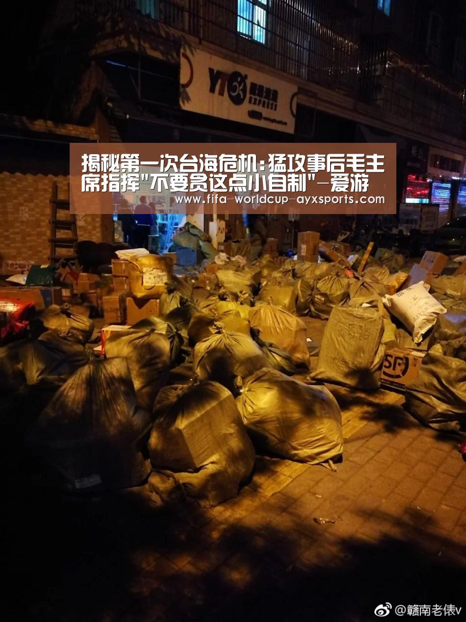 揭秘第一次台海危机:猛攻事后毛主席指挥不要贪这点小自制-爱游戏官网(图1) 爱游戏官网
