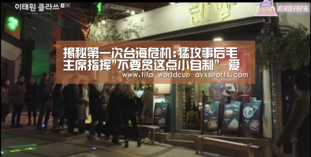 揭秘第一次台海危机:猛攻事后毛主席指挥不要贪这点小自制-爱游戏官网(图3) ayx体育
